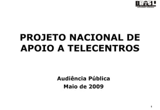 PROJETO NACIONAL DE
APOIO A TELECENTROS


     Audiência Pública
       Maio de 2009


                         1
 