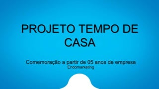 PROJETO TEMPO DE
CASA
Comemoração a partir de 05 anos de empresa
Endomarketing
 