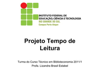 Projeto Tempo de Leitura Turma do Curso Técnico em Biblioteconomia 2011/1 Profa. Lizandra Brasil Estabel 