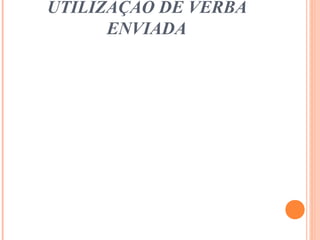 UTILIZAÇÃO DE VERBA
ENVIADA
 
