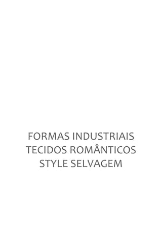  
	
  
               	
  
               	
  
               	
  
               	
  
               	
  
  FORMAS	
  INDUSTRIAIS	
  
  TECIDOS	
  ROMÂNTICOS	
  
    STYLE	
  SELVAGEM	
  
 