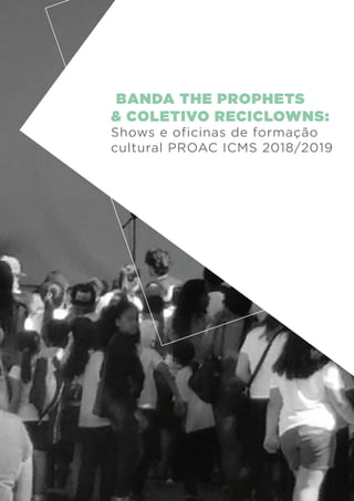 BANDA THE PROPHETS
& COLETIVO RECICLOWNS:
Shows e oficinas de formação
cultural PROAC ICMS 2018/2019
 
