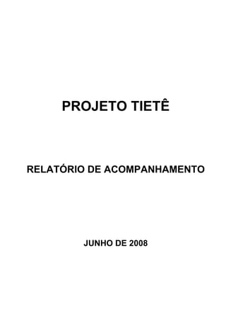 PROJETO TIETÊ



RELATÓRIO DE ACOMPANHAMENTO




        JUNHO DE 2008
 
