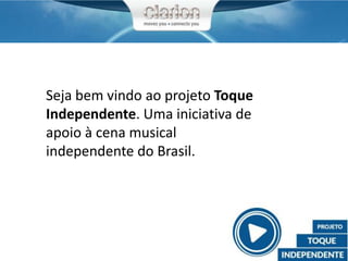 Seja bem vindo ao projeto Toque
Independente. Uma iniciativa de
apoio à cena musical
independente do Brasil.
 
