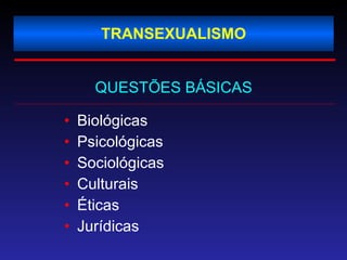 TRANSEXUALISMO QUESTÕES BÁSICAS Biológicas Psicológicas Sociológicas  Culturais  Éticas  Jurídicas  