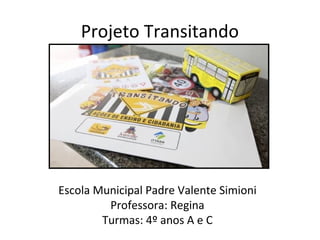 Projeto Transitando 
Escola Municipal Padre Valente Simioni 
Professora: Regina 
Turmas: 4º anos A e C 
 