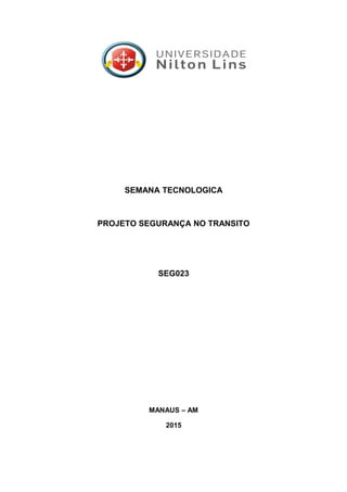 SEMANA TECNOLOGICA
PROJETO SEGURANÇA NO TRANSITO
SEG023
MANAUS – AM
2015
 