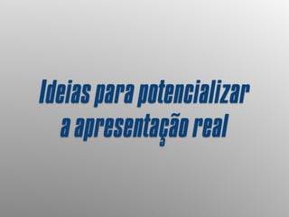 Ideiasparapotencializar
aapresentaçãoreal
 