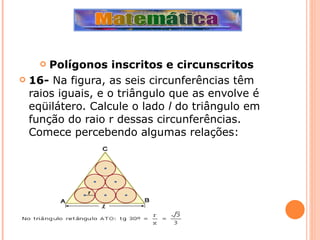 Polígonos inscritos e circunscritos 16-  Na figura, as seis circunferências têm raios iguais, e o triângulo que as envolve é eqüilátero. Calcule o lado  l  do triângulo em função do raio r dessas circunferências. Comece percebendo algumas relações: 
