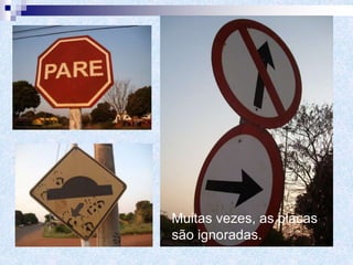 Muitas vezes, as placas
são ignoradas.
 