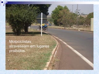 Motociclistas
atravessam em lugares
proibidos.
 