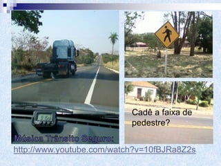 Cadê a faixa de
pedestre?
http://www.youtube.com/watch?v=10fBJRa8Z2s
 