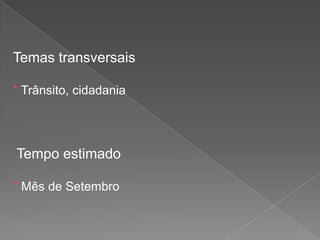 Temas transversais
* Trânsito, cidadania

Tempo estimado
* Mês de Setembro

 