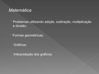 Matemática
* Problemas utilizando adição, subtração, multiplicação
e divisão;
* Formas geométricas;
* Gráficos;

* Interpretação dos gráficos.

 