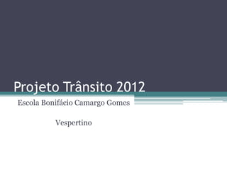 Projeto Trânsito 2012
Escola Bonifácio Camargo Gomes

          Vespertino
 