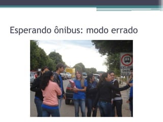 Esperando ônibus: modo errado
 