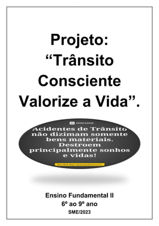 Projeto:
“Trânsito
Consciente
Valorize a Vida”.
Ensino Fundamental II
6º ao 9º ano
SME/2023
 