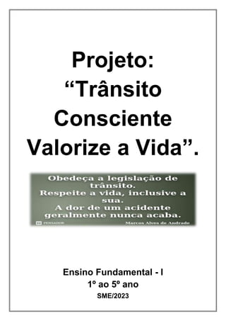 Projeto:
“Trânsito
Consciente
Valorize a Vida”.
Ensino Fundamental - I
1º ao 5º ano
SME/2023
 