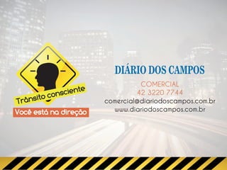 COMERCIAL
                   e
       o con scient             42 3220 7744
      it
Trâns                  comercial@diariodoscampos.com.br
Você está na direção     www.diariodoscampos.com.br
 
