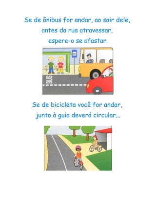 Se de ônibus for andar, ao sair dele,
      antes da rua atravessar,
        espere-o se afastar.




  Se de bicicleta você for andar,
    junto à guia deverá circular...
 