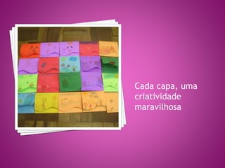 Cada capa, uma
criatividade
maravilhosa
 