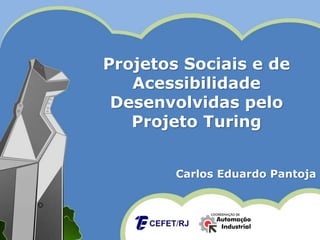 Projetos Sociais e de
Acessibilidade
Desenvolvidas pelo
Projeto Turing
Carlos Eduardo Pantoja
 