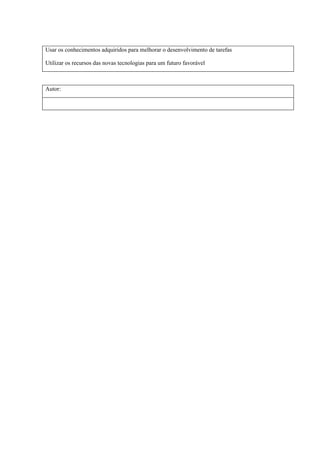 Usar os conhecimentos adquiridos para melhorar o desenvolvimento de tarefas

Utilizar os recursos das novas tecnologias para um futuro favorável



Autor:
 