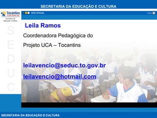 Leila Ramos Coordenadora Pedagógica do  Projeto UCA – Tocantins [email_address] [email_address] 