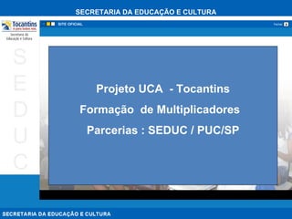 Projeto UCA  - Tocantins Formação  de Multiplicadores  Parcerias : SEDUC / PUC/SP 