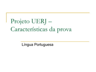 Projeto UERJ –
Características da prova

    Língua Portuguesa
 