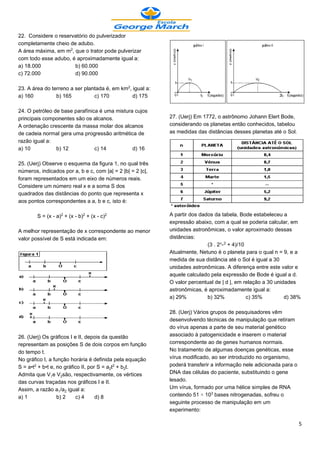 22. Considere o reservatório do pulverizador
completamente cheio de adubo.
A área máxima, em m£, que o trator pode pulverizar
com todo esse adubo, é aproximadamente igual a:
a) 18.000             b) 60.000
c) 72.000             d) 90.000

23. A área do terreno a ser plantada é, em km£, igual a:
a) 160          b) 165          c) 170          d) 175

24. O petróleo de base parafínica é uma mistura cujos
principais componentes são os alcanos.                      27. (Uerj) Em 1772, o astrônomo Johann Elert Bode,
A ordenação crescente da massa molar dos alcanos            considerando os planetas então conhecidos, tabelou
de cadeia normal gera uma progressão aritmética de          as medidas das distâncias desses planetas até o Sol.
razão igual a:
a) 10           b) 12           c) 14          d) 16

25. (Uerj) Observe o esquema da figura 1, no qual três
números, indicados por a, b e c, com |a| = 2 |b| = 2 |c|,
foram representados em um eixo de números reais.
Considere um número real x e a soma S dos
quadrados das distâncias do ponto que representa x
aos pontos correspondentes a a, b e c, isto é:

        S = (x - a)£ + (x - b)£ + (x - c)£                  A partir dos dados da tabela, Bode estabeleceu a
                                                            expressão abaixo, com a qual se poderia calcular, em
A melhor representação de x correspondente ao menor         unidades astronômicas, o valor aproximado dessas
valor possível de S está indicada em:                       distâncias:
                                                                            (3 . 2¾-£ + 4)/10
                                                            Atualmente, Netuno é o planeta para o qual n = 9, e a
                                                            medida de sua distância até o Sol é igual a 30
                                                            unidades astronômicas. A diferença entre este valor e
                                                            aquele calculado pela expressão de Bode é igual a d.
                                                            O valor percentual de | d |, em relação a 30 unidades
                                                            astronômicas, é aproximadamente igual a:
                                                            a) 29%          b) 32%            c) 35%         d) 38%

                                                            28. (Uerj) Vários grupos de pesquisadores vêm
                                                            desenvolvendo técnicas de manipulação que retiram
                                                            do vírus apenas a parte de seu material genético
26. (Uerj) Os gráficos I e II, depois da questão            associado à patogenicidade e inserem o material
representam as posições S de dois corpos em função          correspondente ao de genes humanos normais.
do tempo t.                                                 No tratamento de algumas doenças genéticas, esse
No gráfico I, a função horária é definida pela equação      vírus modificado, ao ser introduzido no organismo,
S = a•t£ + b•t e, no gráfico II, por S = a‚t£ + b‚t.        poderá transferir a informação nele adicionada para o
Admita que Ve V‚são, respectivamente, os vértices          DNA das células do paciente, substituindo o gene
das curvas traçadas nos gráficos I e II.                    lesado.
Assim, a razão a/a‚ igual a:                               Um vírus, formado por uma hélice simples de RNA
a) 1              b) 2    c) 4      d) 8                    contendo 51 × 10¤ bases nitrogenadas, sofreu o
                                                            seguinte processo de manipulação em um
                                                            experimento:

                                                                                                                    5
 