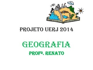 PROJETO UERJ 2014
GEOGRAFIA
Profº. renato
 