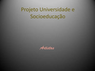 Projeto Universidade e
Socioeducação
Artistas
 