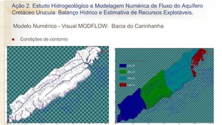  Condições de contorno
218,75
201,25
166,25
148,75
Recarga (mm/ano)
Ação 2. Estudo Hidrogeológico e Modelagem Numérica de Fluxo do Aquífero
Cretáceo Urucuia: Balanço Hídrico e Estimativa de Recursos Explotáveis.
Modelo Numérico - Visual MODFLOW: Bacia do Carinhanha
 