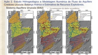 Ação 2. Estudo Hidrogeológico e Modelagem Numérica de Fluxo do Aquífero
Cretáceo Urucuia: Balanço Hídrico e Estimativa de Recursos Explotáveis.
o Levantamento de dados secundáriosSistema Aquífero Urucuia (SAU)
Com informações
de Nível d’água
Com informações de
Transmissividade
 