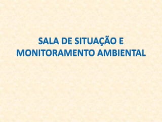 SALA DE SITUAÇÃO E
MONITORAMENTO AMBIENTAL
 