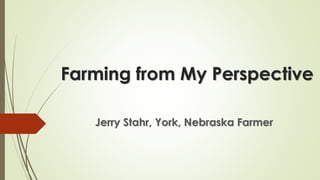 Farming from My Perspective
Jerry Stahr, York, Nebraska Farmer
 
