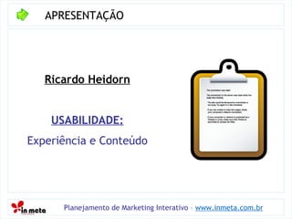APRESENTAÇÃO Planejamento de Marketing Interativo –  www.inmeta.com.br Ricardo Heidorn USABILIDADE: Experiência e Conteúdo 