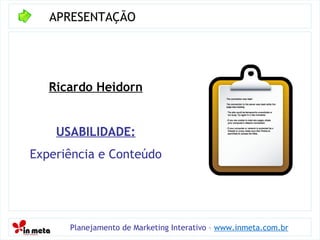 APRESENTAÇÃO Planejamento de Marketing Interativo –  www.inmeta.com.br Ricardo Heidorn USABILIDADE: Experiência e Conteúdo 