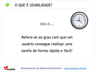 O QUE É USABILIDADE? Planejamento de Marketing Interativo –  www.inmeta.com.br Isto é... Refere-se ao grau com que um usuá...