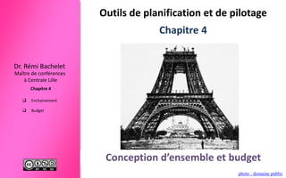 Maître de conférences
à Centrale Lille
Dr. Rémi Bachelet
Chapitre 4
 Enchainement
 Budget
Conception d’ensembleOutils de planification et de pilotage
photo : domaine public
Conception d’ensemble et budget
Chapitre 4
 
