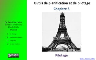 Le pilotage
 Indicateurs, risques…
 Les écarts
 Le post-mortem
Maître de conférences
à Centrale Lille
Dr. Rémi Bachelet
Chapitre 5
Outils de planification et de pilotage
photo : domaine public
Pilotage
Chapitre 5
 