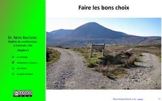  Le pilotage
 Indicateurs, risques…
 Les écarts
 Le post-mortem
Maître de conférences
à Centrale Lille
Dr. Rémi Bachelet
Chapitre 5
Faire les bons choix
Photo Richard Dorrell cc-by : source

59
 