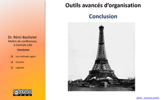  Les méthodes agiles
 Conseils
 Logiciels
Maître de conférences
à Centrale Lille
Dr. Rémi Bachelet
Conclusion
photo : domaine public
Outils avancés d’organisation
Conclusion
 