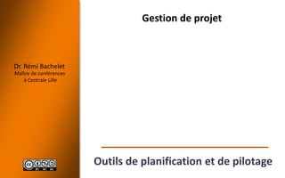 Dr. Rémi Bachelet
Maître de conférences
à Centrale Lille
Outils de planification et de pilotage
Gestion de projet
 