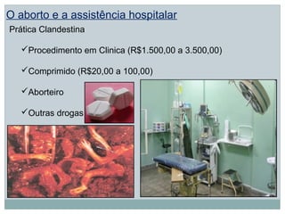O aborto e a assistência hospitalar
Prática Clandestina

   Procedimento em Clinica (R$1.500,00 a 3.500,00)

   Comprimido (R$20,00 a 100,00)

   Aborteiro

   Outras drogas
 