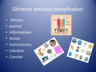 Gêneros textuais trabalhados:
•
•
•
•
•
•
•

Música
poema
Informativos
Avisos
Instrucionais
Literário
Convite

 