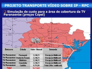 PROJETO TRANSPORTE VÍDEO SOBRE IP - RPC
 Simulação de custo para a área de cobertura da TV
Paranaense (preços Copel)
 