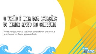 Neste período, marcas trabalham para estarem presentes e
se sobressaírem frente a concorrência
O verAo E uma das estaCOes
de maior apelo AO consumo
 