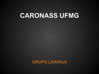 CARONASS UFMG




  GRUPO LARANJA
 